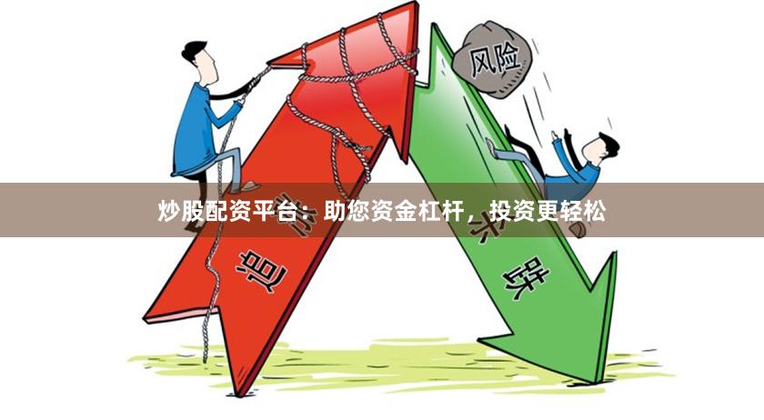 炒股配资平台：助您资金杠杆，投资更轻松