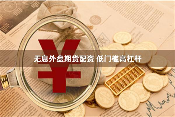 无息外盘期货配资 低门槛高杠杆