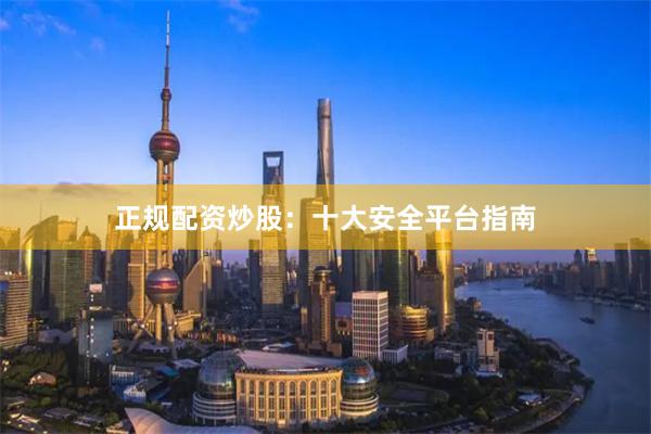 正规配资炒股：十大安全平台指南