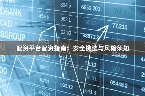 配资平台配资指南：安全挑选与风险须知