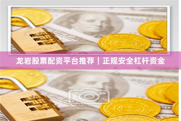 龙岩股票配资平台推荐｜正规安全杠杆资金