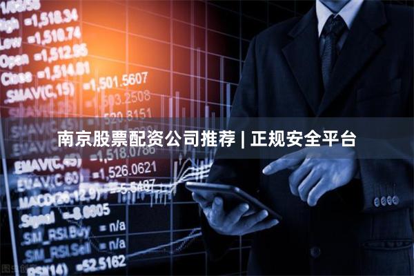 南京股票配资公司推荐 | 正规安全平台