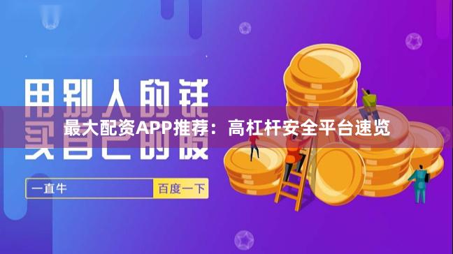 最大配资APP推荐：高杠杆安全平台速览