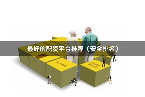最好的配资平台推荐（安全排名）
