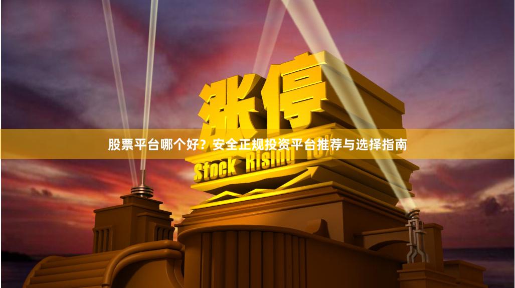 股票平台哪个好？安全正规投资平台推荐与选择指南