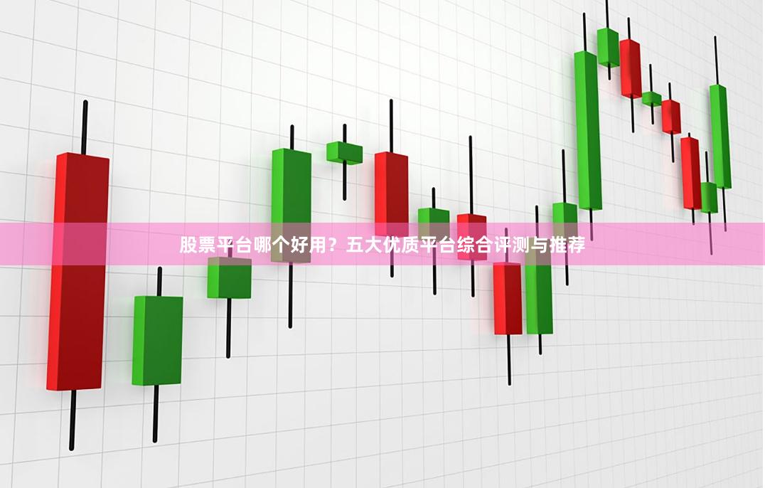 股票平台哪个好用？五大优质平台综合评测与推荐