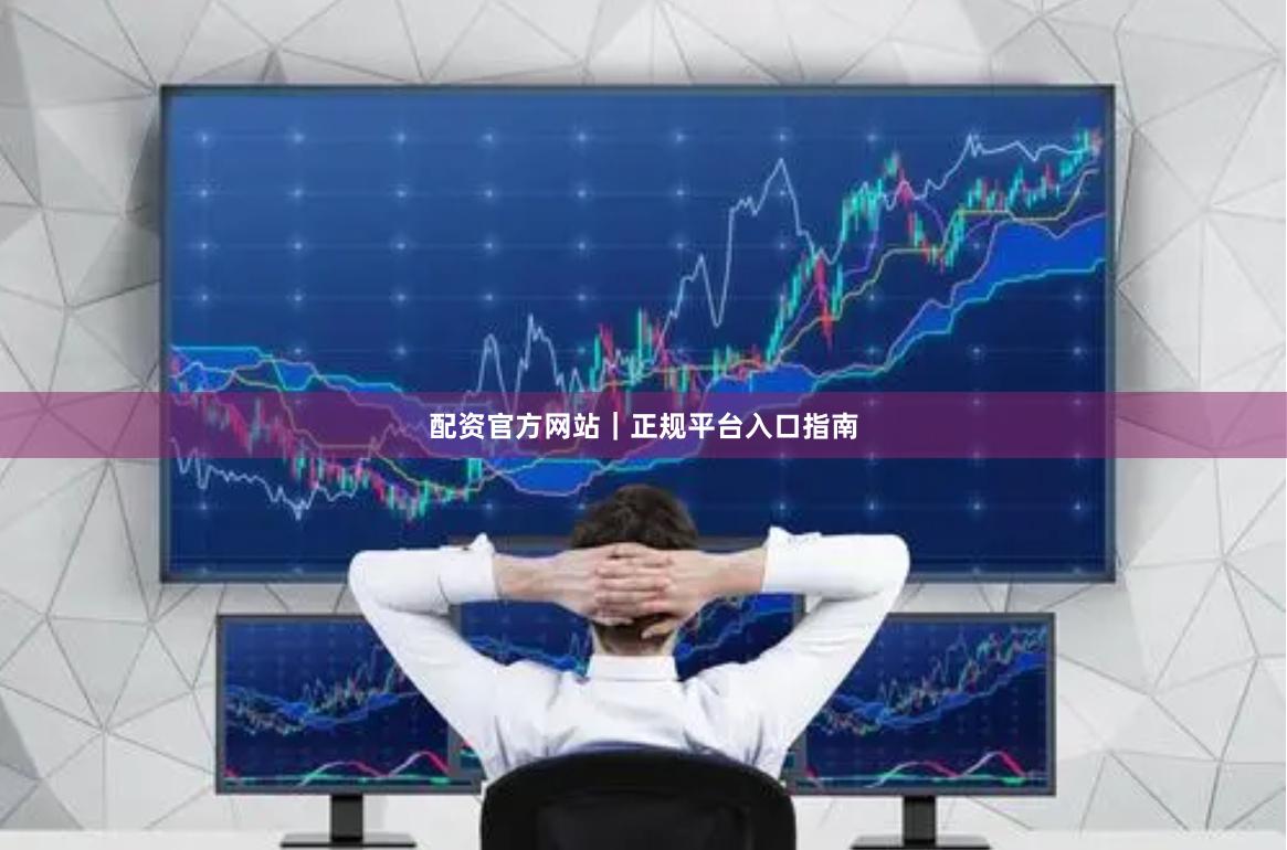 配资官方网站｜正规平台入口指南