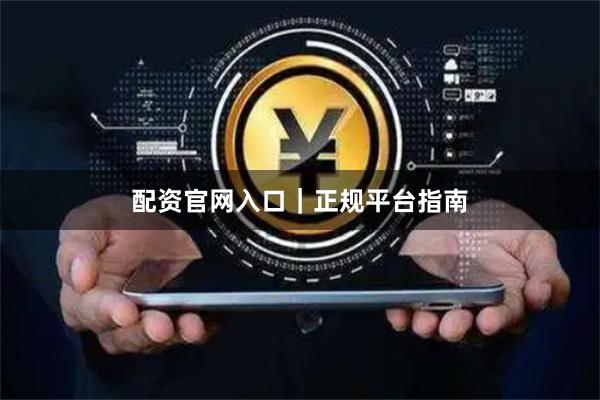 配资官网入口｜正规平台指南